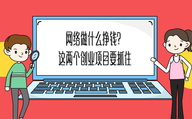 网络做什么挣钱？这两个创业项目要抓住-赚在家创业号