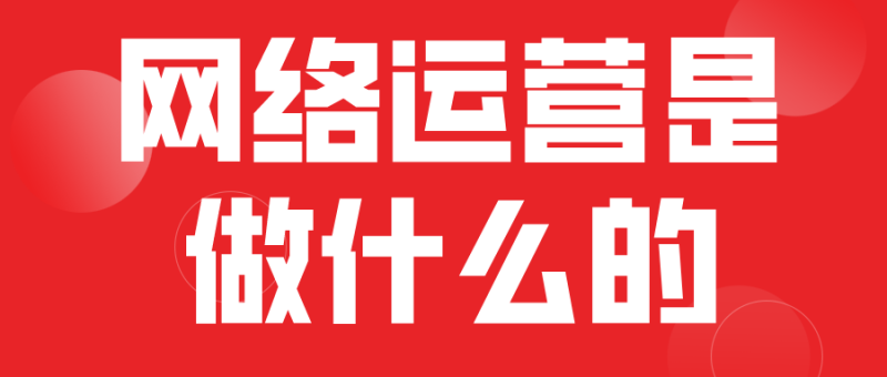 网络运营具体做什么？网络运营工作内容-赚在家创业号