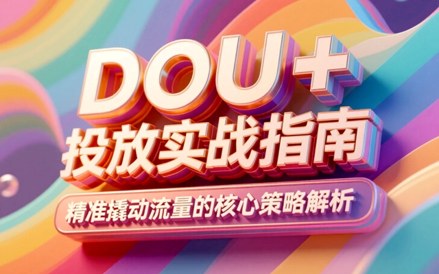 DOU+投放实战指南，精准撬动流量的核心策略解析-赚在家创业号