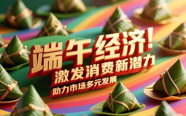 “端午经济”激发消费新潜力，助力市场多元发展-赚在家创业号