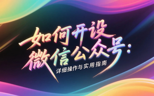 如何开设微信公众号？详细操作与实用指南-赚在家创业号