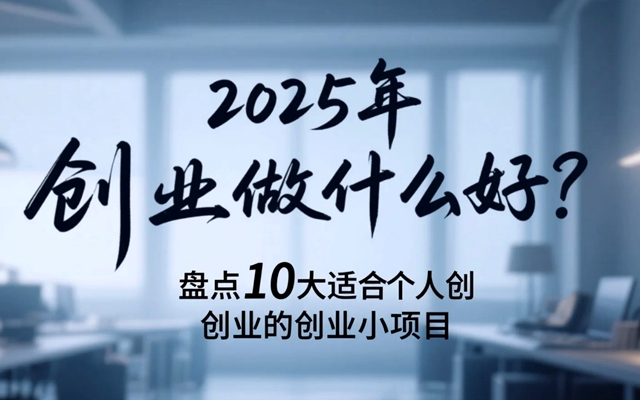 2025年创业做什么好？盘点10大适合个人创业的创业小项目-赚在家创业号