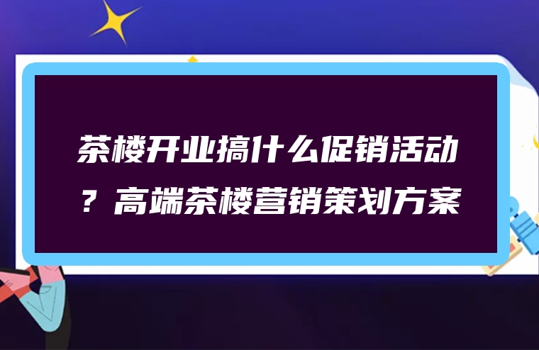 茶楼开业搞什么促销活动？高端茶楼营销策划方案