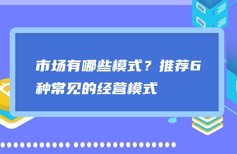 市场有哪些模式？推荐6种常见的经营模式