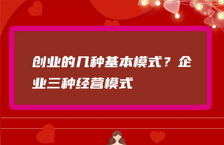 创业的几种基本模式？企业三种经营模式