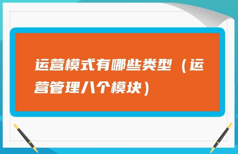 运营模式有哪些类型（运营管理八个模块）