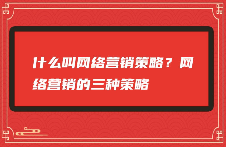 什么叫网络营销策略？网络营销的三种策略