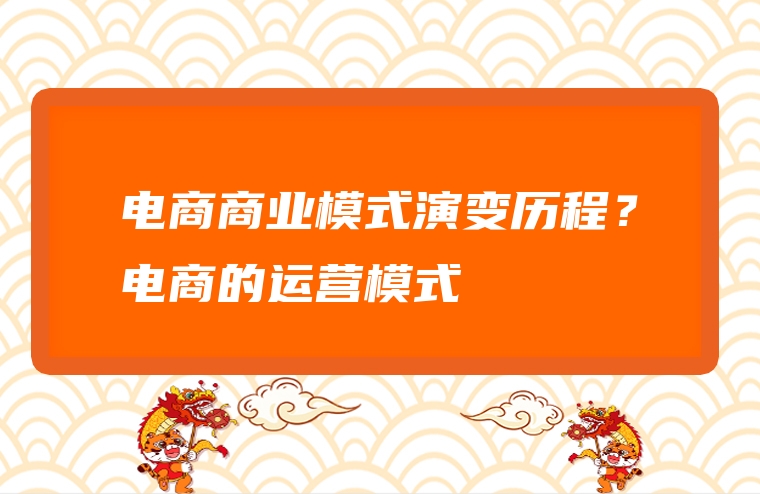 电商商业模式演变历程？电商的运营模式