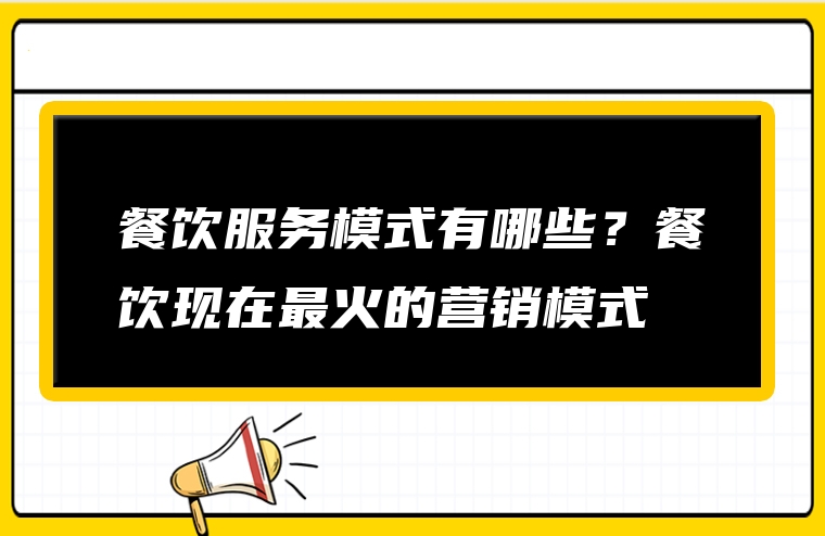 餐饮服务模式有哪些？餐饮现在最火的营销模式