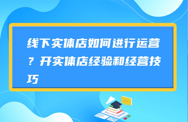 线下实体店如何进行运营？开实体店经验和经营技巧