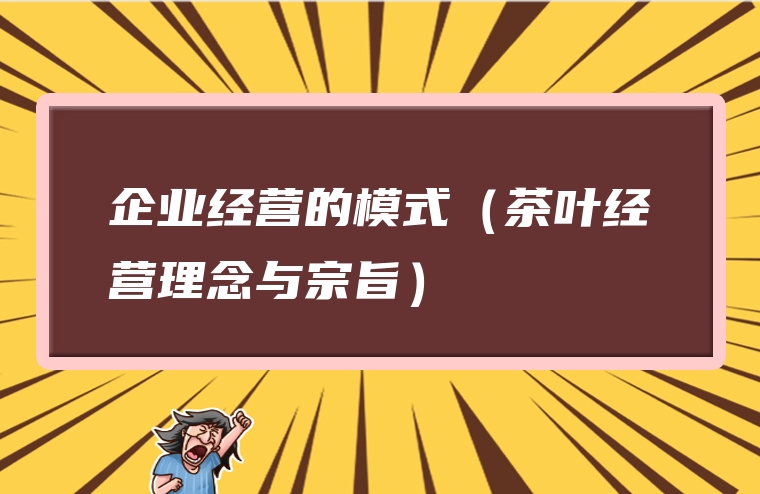 企业经营的模式（茶叶经营理念与宗旨）