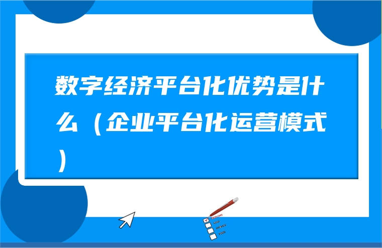 数字经济平台化优势是什么（企业平台化运营模式）