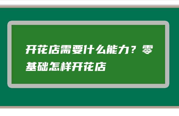 开花店需要什么能力？零基础怎样开花店
