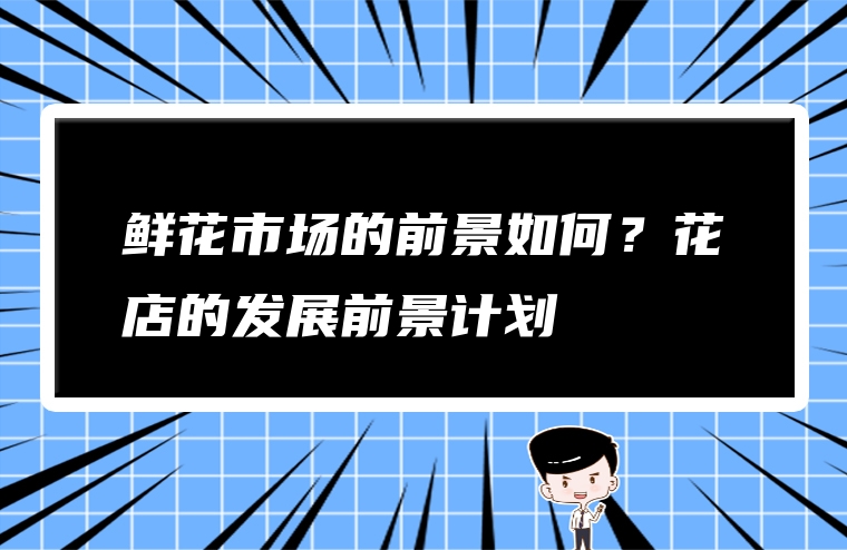 鲜花市场的前景如何？花店的发展前景计划