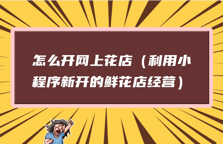 怎么开网上花店（利用小程序新开的鲜花店经营）