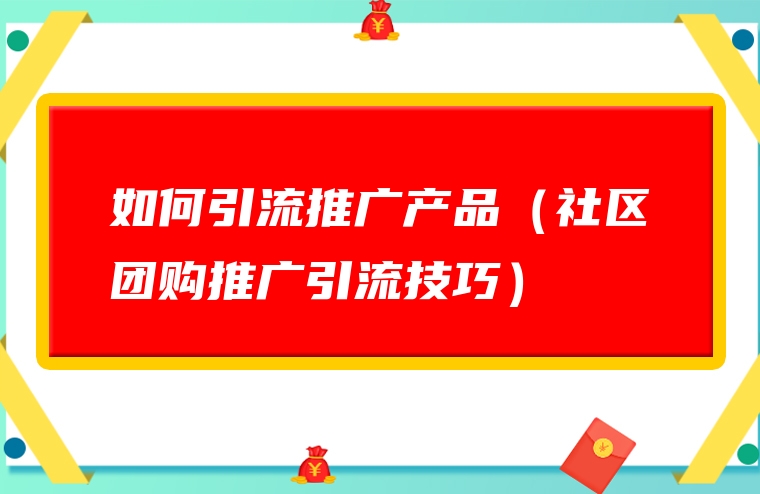 如何引流推广产品（社区团购推广引流技巧）
