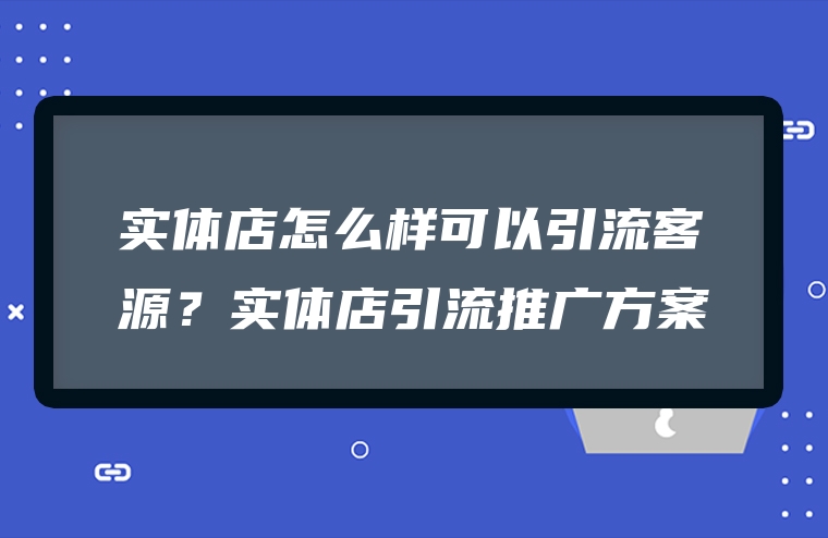实体店怎么样可以引流客源？实体店引流推广方案