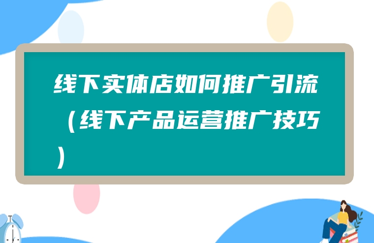线下实体店如何推广引流（线下产品运营推广技巧）