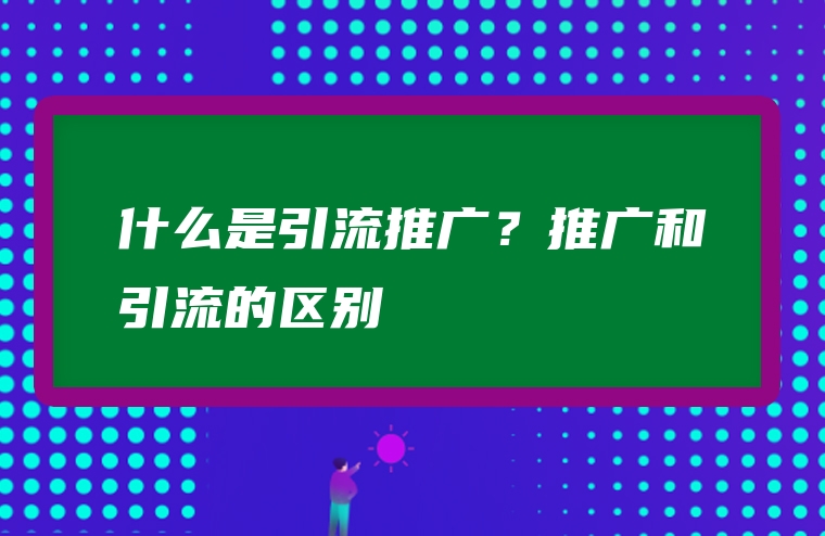 什么是引流推广？推广和引流的区别