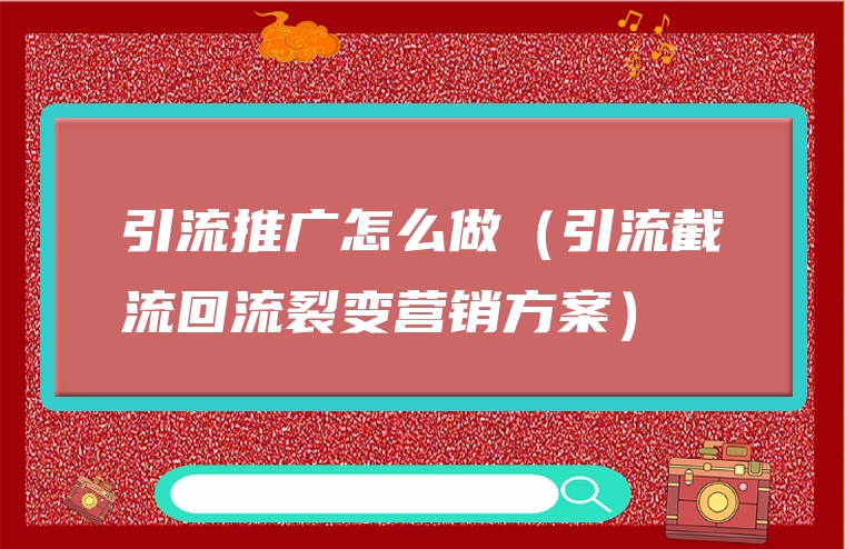 引流推广怎么做（引流截流回流裂变营销方案）