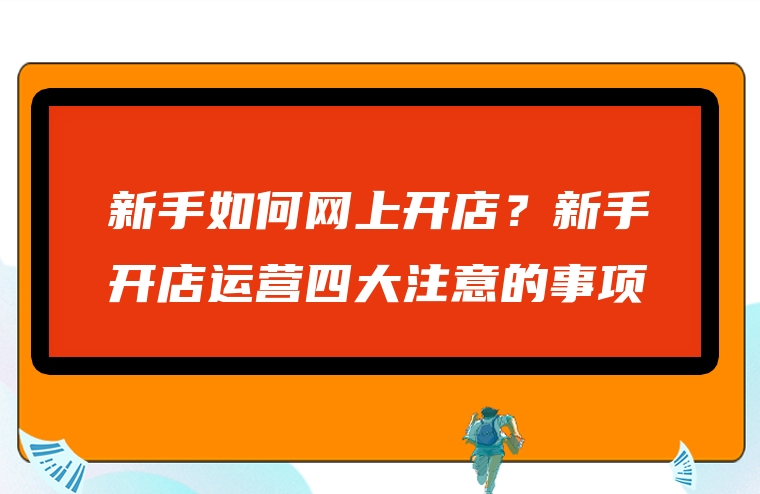 新手如何网上开店？新手开店运营四大注意的事项