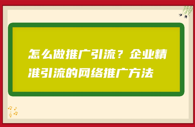 怎么做推广引流？企业精准引流的网络推广方法