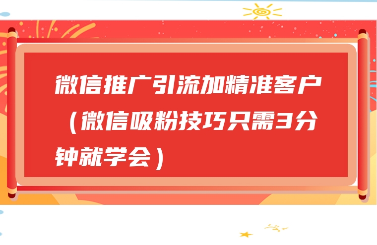 微信推广引流加精准客户（微信吸粉技巧只需3分钟就学会）