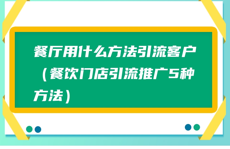 餐厅用什么方法引流客户（餐饮门店引流推广5种方法）