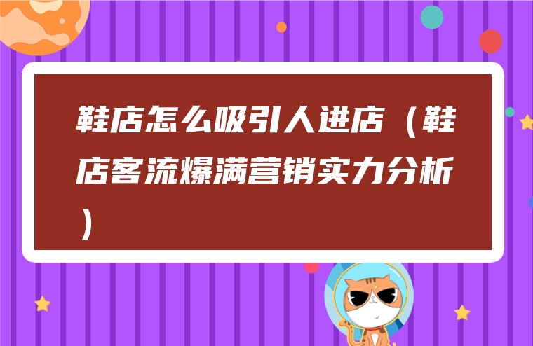 鞋店怎么吸引人进店（鞋店客流爆满营销实力分析）
