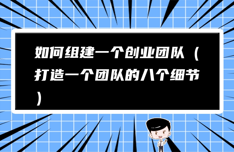如何组建一个创业团队（打造一个团队的八个细节）