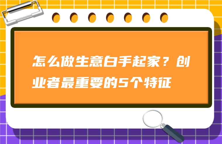 怎么做生意白手起家？创业者最重要的5个特征