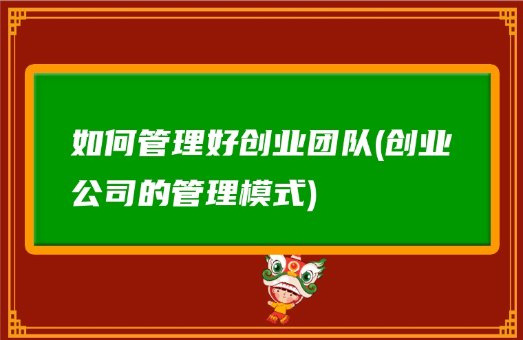 如何管理好创业团队(创业公司的管理模式)