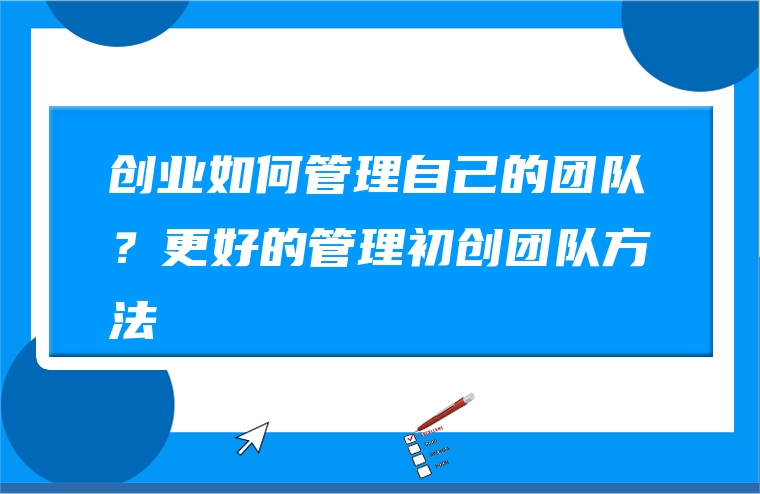创业如何管理自己的团队？更好的管理初创团队方法