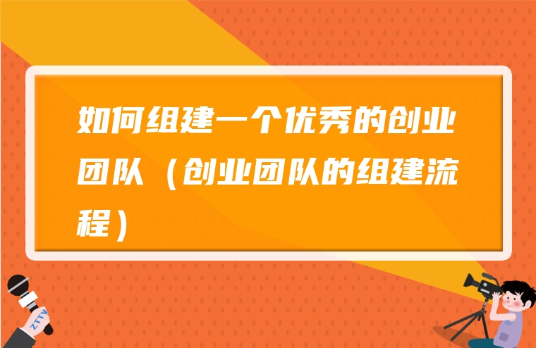 如何组建一个优秀的创业团队（创业团队的组建流程）