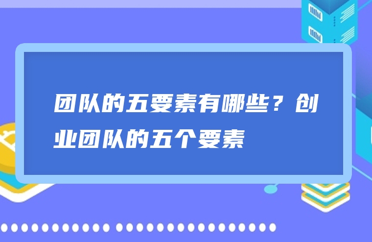 团队的五要素有哪些？创业团队的五个要素