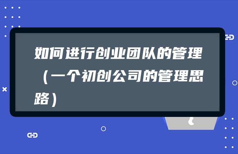 如何进行创业团队的管理（一个初创公司的管理思路）