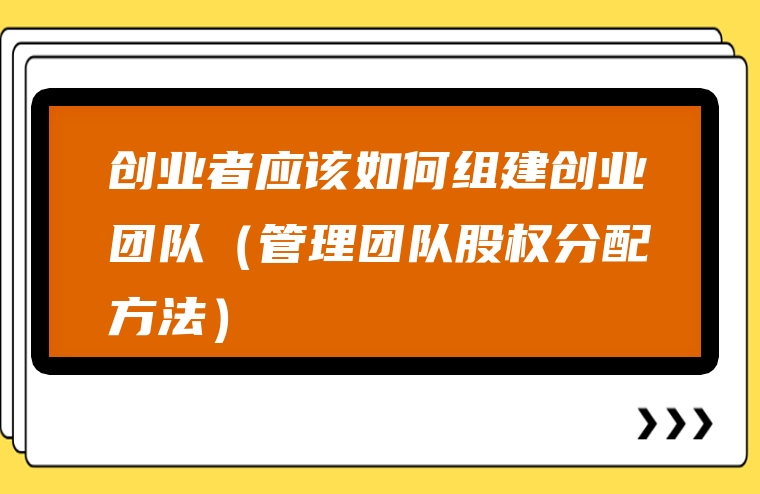 创业者应该如何组建创业团队（管理团队股权分配方法）