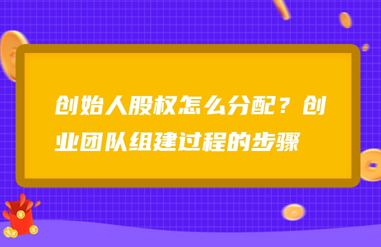 创始人股权怎么分配？创业团队组建过程的步骤