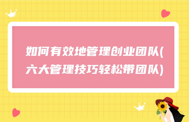 如何有效地管理创业团队(六大管理技巧轻松带团队)