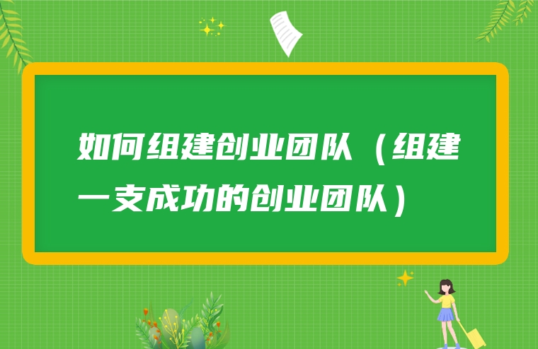 如何组建创业团队（组建一支成功的创业团队）