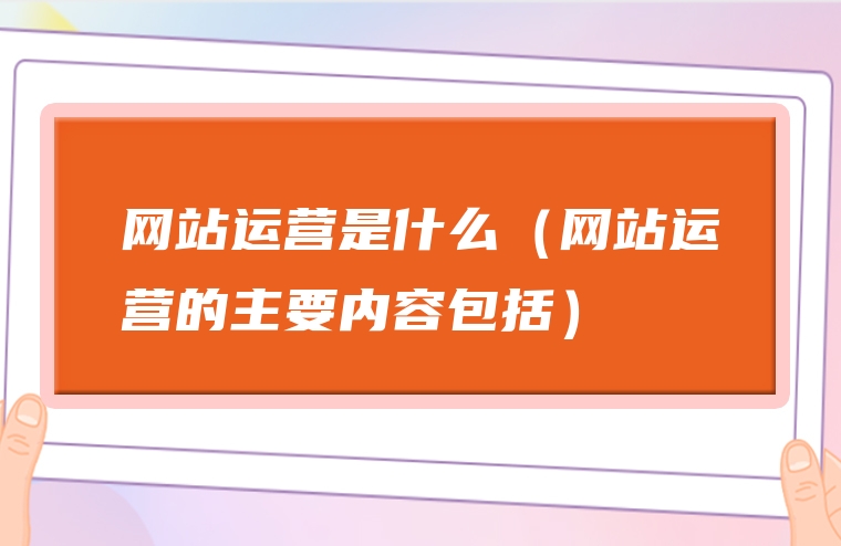 网站运营是什么（网站运营的主要内容包括）