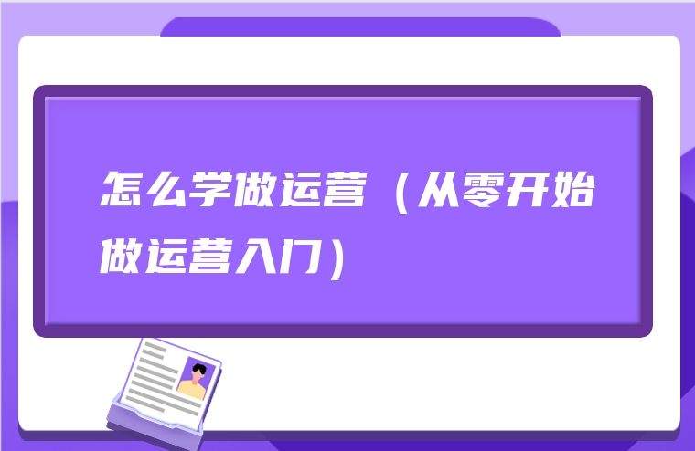 怎么学做运营（从零开始做运营入门）