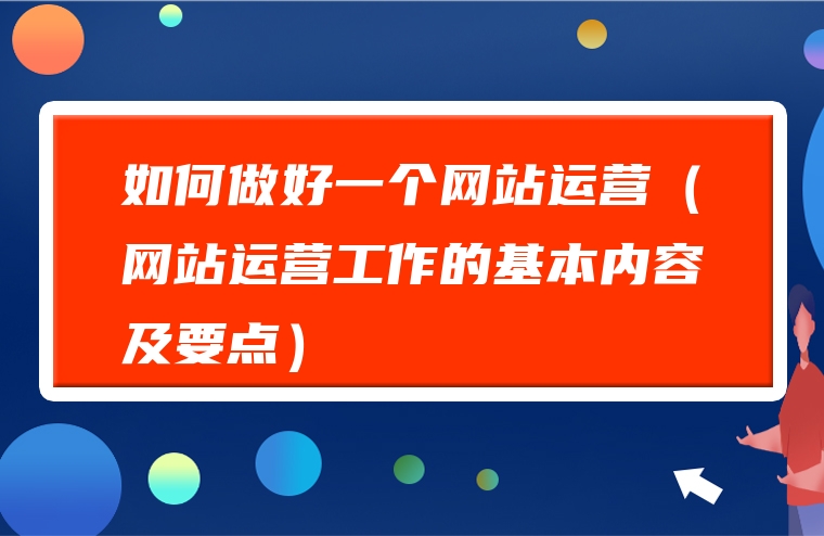 如何做好一个网站运营（网站运营工作的基本内容及要点）