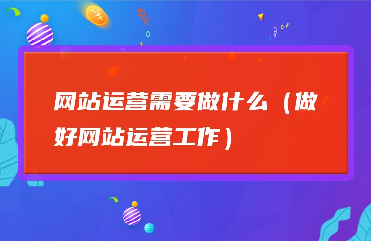 网站运营需要做什么（做好网站运营工作）