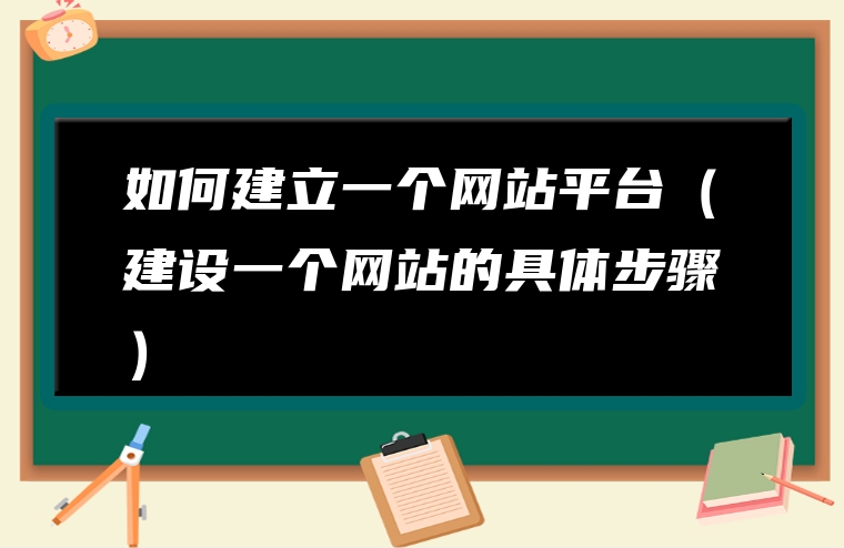 如何建立一个网站平台（建设一个网站的具体步骤）