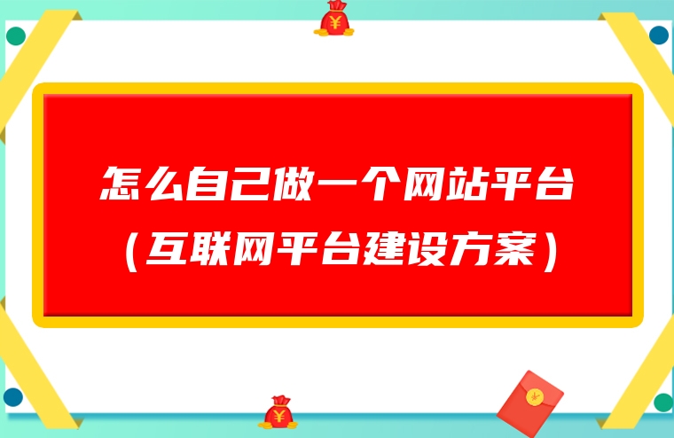 怎么自己做一个网站平台（互联网平台建设方案）