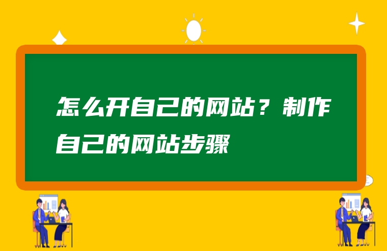 怎么开自己的网站？制作自己的网站步骤
