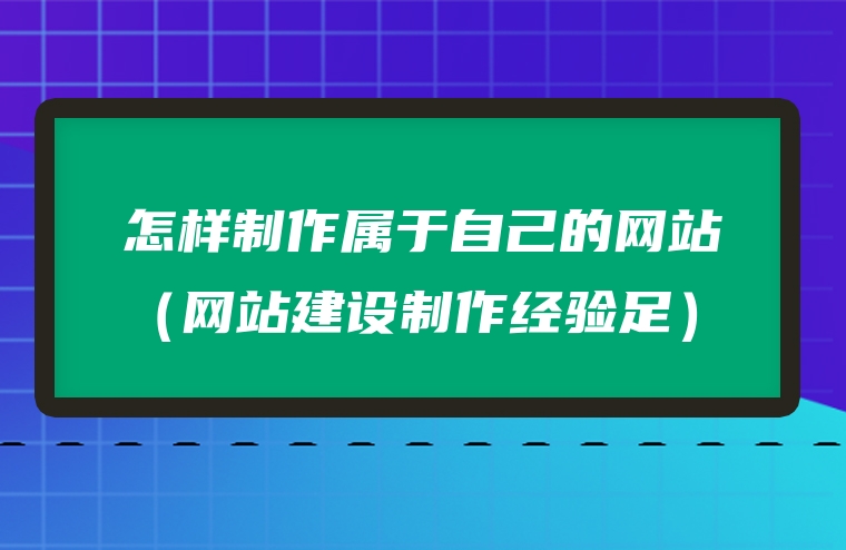 怎样制作属于自己的网站（网站建设制作经验足）