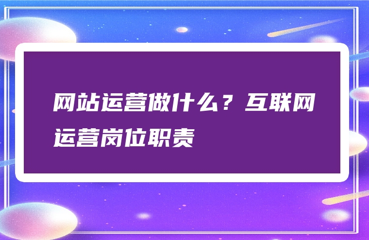 网站运营做什么？互联网运营岗位职责