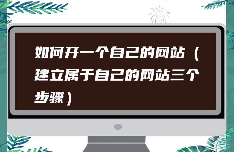 如何开一个自己的网站（建立属于自己的网站三个步骤）